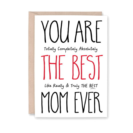 You are totally completely absolutely the best like really & truly the best mom ever