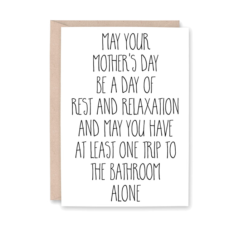 May your Mother's Day be a day of rest and relaxation and may you have at least one trip to the bathroom alone