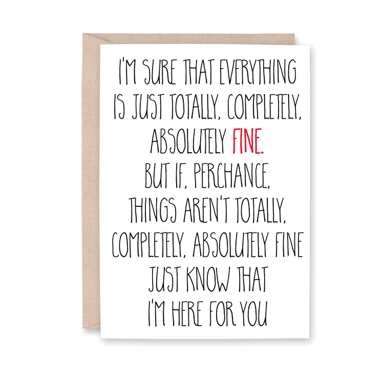 I'm sure that everything is just totally, completely absolutely fine. But if, perchance, things aren't totally, completely absolutely fine, just know that I'm Here for you