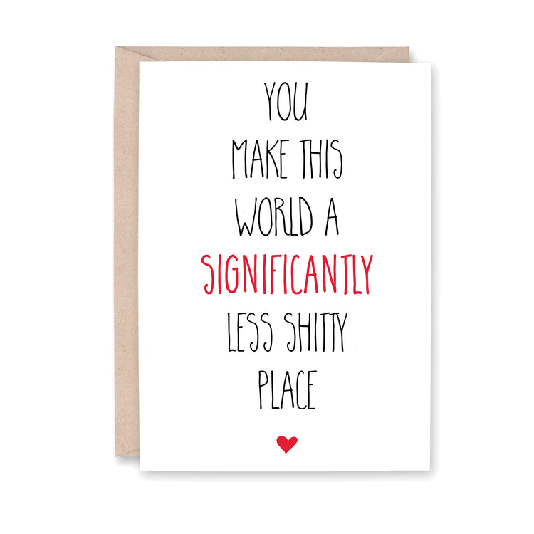 You Make This World A Significantly Less Shitty Place