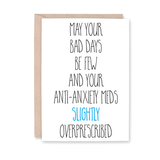 Greeting card that reads "May your bad days be few and may your anti-anxiety meds be SLIGHTLY over prescribed"