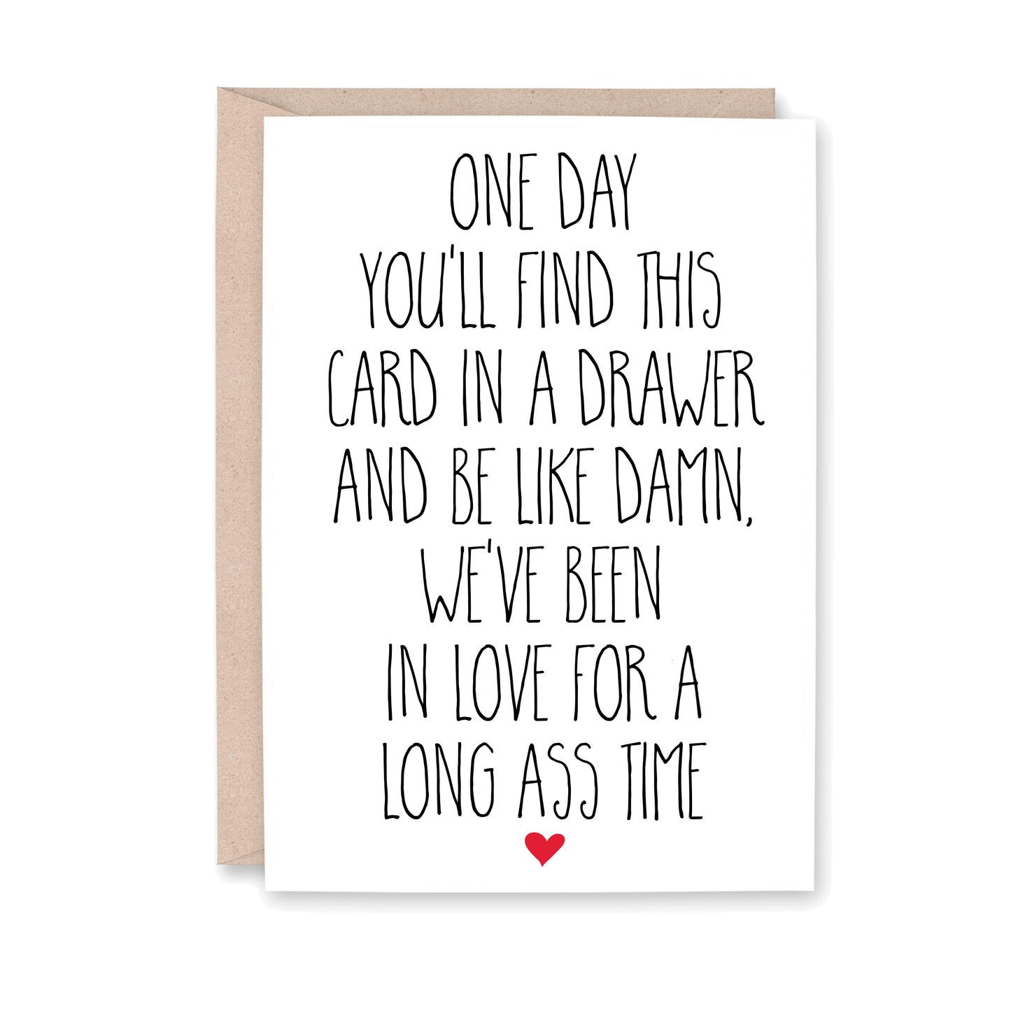 One day you'll find this card in a drawer and be like damn, we've been in love for a long ass time