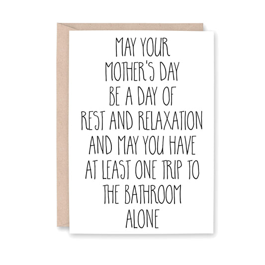 May your Mother's Day be a day of rest and relaxation and may you have at least one trip to the bathroom alone