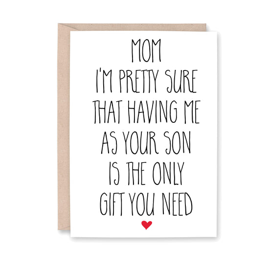Mom I'm pretty sure that having me as your son is the only gift you need