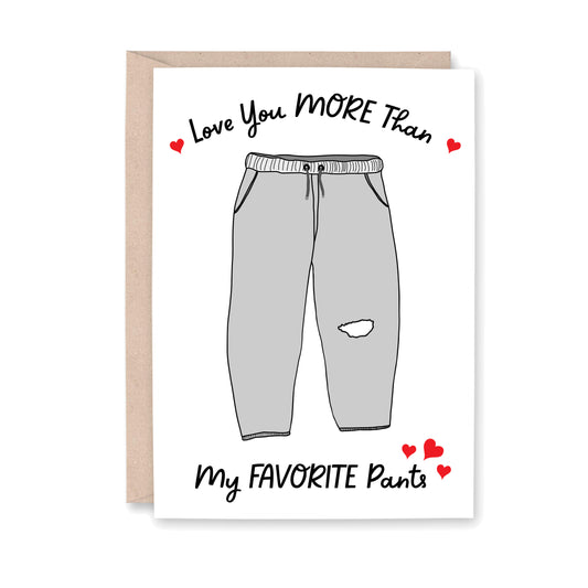 Greeting Card that read: Love you MORE than my FAVORITE Pants. With an illustrated pair of sweatpants in the middle and five small hearts around the text.