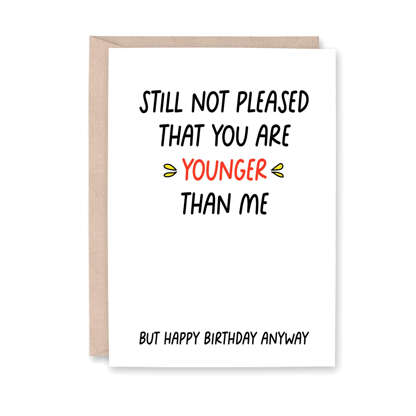 Greeting card that says, Still not pleased that you are Younger than me. But Happy Birthday Anyway