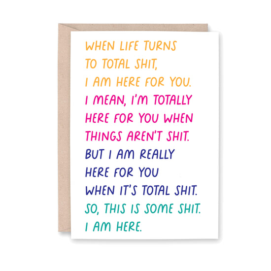 Greeting card that says "When life turns to total shit, I am here for you. I mean, I'm totally here for you when things aren't shit. But I am really here for you when it's total shit. So, this is some shit. I am here."