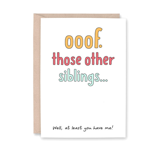 Greeting card that says "ooof. those other siblings... Well, at least you have me!"